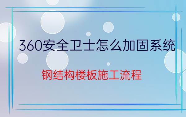 360安全卫士怎么加固系统 钢结构楼板施工流程？